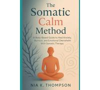 The Somatic Calm Method: A Body-Based Guide to Heal Anxiety, Burnout, and Emotional Overwhelm With Somatic Therapy
