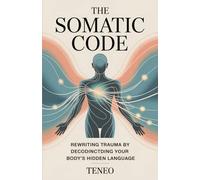 The Somatic Code: Rewriting Trauma by Decoding Your Body’s Hidden Language