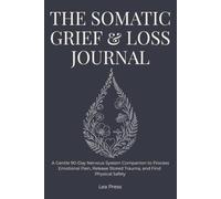 The Somatic Grief & Loss Journal: A Gentle 90-Day Nervous System Companion to Process Emotional Pain, Release Stored Trauma, and Find Physical Safety