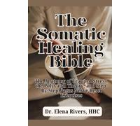 The Somatic Healing Bible: A 28-Day Guide to Regulate Your Nervous System, Release Trapped Trauma, and Relieve Chronic Stress Through Daily 10-Minute Body-Based Exercises