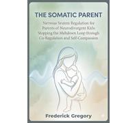THE SOMATIC PARENT: Nervous System Regulation for Parents of Neurodivergent Kids: Stopping the Meltdown Loop through Co-Regulation and Self-Compassion