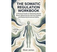The Somatic Regulation Workbook: A Practical Guide to Releasing Stored Stress, Balancing the Nervous System, and Restoring Emotional Safety