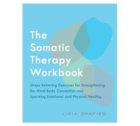 The Somatic Therapy Workbook: Stress-Relieving Exercises for Strengthening the Mind-Body Connection and Sparking Emotional and Physical Healing