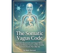 The Somatic Vagus Code: Somatic Movements and Vagus Nerve Healing to Release Fascia, Soothe Anxiety, and End Chronic Pain After 50. (Overcoming Chronic Pain After 50)