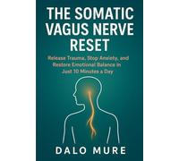 The Somatic Vagus Nerve Reset: Release Trauma, Stop Anxiety, and Restore Emotional Balance in Just 10 Minutes a Day
