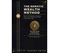 The Somatic Wealth Method: Rewire Your Body for Abundance - A Consciousness-Based Path to Wealth Without Fight-or-Flight
