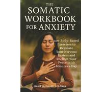 The Somatic Workbook for Anxiety: 50+ Body-Based Exercises to Regulate Your Nervous System and Reclaim Your Peace in 10 Minutes a Day