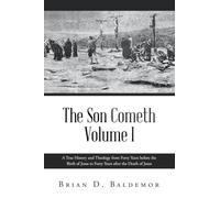 The Son Cometh Volume I: A True History and Theology from Forty Years before the Birth of Jesus to Forty Years after the Death of Jesus