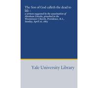 The Son of God calleth the dead to life :: a sermon suggested by the assasination of Abraham Lincoln, preached in the Westminster Church, Providence, R.I., Sunday, April 16, 1865