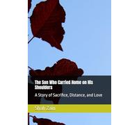 The Son Who Carried Home on His Shoulders: A Story of Sacrifice, Distance, and Love