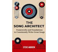 The Song Architect: Frameworks and Foundations to Consistently Write Great Songs