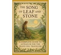 The Song of Leaf and Stone: The Complete Guide to Astraeum for the Trans-Veil Traveller