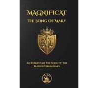 The Song of Mary: Magnificat - An Exegesis of The Song Of The Blessed Virgin Mary: An Exegesis of the Marian Canticle, the Liturgical Litany, selected ... Holy Rosary: 2 (The Church Militant Library)