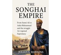 THE SONGHAI EMPIRE: From Sunni Ali to Askia Muhammad and the struggle for regional supremacy (The Historical Journey Series)