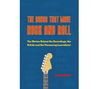 The Songs That Made Rock and Roll: The Stories Behind the Recordings, the Artists and the Pioneering Innovations