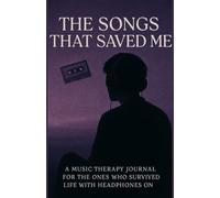 The Songs That Saved Me: A Music Therapy Journal for the Ones Who Survived Life with Headphones On