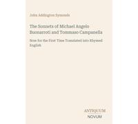 The Sonnets of Michael Angelo Buonarroti and Tommaso Campanella: Now for the First Time Translated into Rhymed English