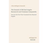 The Sonnets of Michael Angelo Buonarroti and Tommaso Campanella: Now for the First Time Translated into Rhymed English