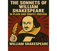 The Sonnets of William Shakespeare In Plain and Simple English