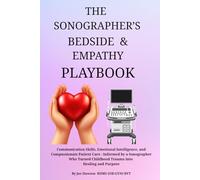 THE SONOGRAPHER’S BEDSIDE & EMPATHY PLAYBOOK: Communication Skills, Emotional Intelligence, and Compassionate Patient Care - Informed by a Sonographer ... Childhood Trauma Into Healing and Purpose