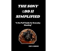 THE SONY α99 II SIMPLIFIED: “A No-Fluff Guide for Everyday Shooting”