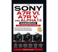 The Sony A7R VI, A7R V, and Sony Alpha 1 II Handbook for Beginners and Creators: A Practical Guide to Setup, Autofocus, Image Quality, Video ... Shooting Techniques (Cameras Guide)