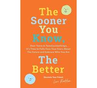 The Sooner You Know, The Better: Dear Teens and Twentysomethings, It’s Time to Fully Face Your Fears About the Future & Embrace Who You Are