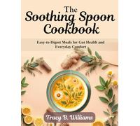 THE SOOTHING SPOON COOKBOOK: Easy-to-Digest Meals for Gut Health and Everyday Comfort