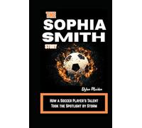 THE SOPHIA SMITH STORY: How a Soccer Player’s Talent Took the Spotlight by Storm