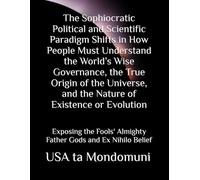 The Sophiocratic Political and Scientific Paradigm Shifts in How People Must Understand the World’s Wise Governance, the True Origin of the Universe, ... Almighty Father Gods and Ex Nihilo Belief