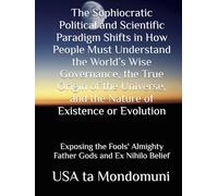 The Sophiocratic Political and Scientific Paradigm Shifts in How People Must Understand the World’s Wise Governance, the True Origin of the Universe, ... Almighty Father Gods and Ex Nihilo Belief