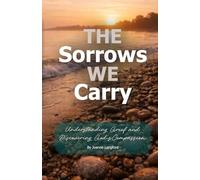 The Sorrows We Carry: Understanding Grief and Discovering God's Compassion (The Invitation to Heal Series)