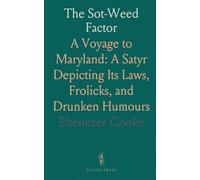 The Sot-Weed Factor: A Voyage to Maryland: A Satyr Depicting Its Laws, Frolicks, and Drunken Humours