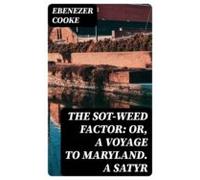 The Sot-weed Factor: Or A Voyage To Maryland. A Satyr (ebook)