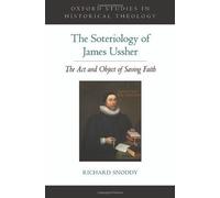 The Soteriology of James Ussher: The Act and Object of Saving Faith (Oxford Studies in Historical Theology) 1st edition by Snoddy, Richard (2014) Hardcover