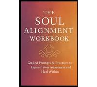 The Soul Alignment Workbook: Guided Prompts & Practices to Expand Your Awareness and Heal Within