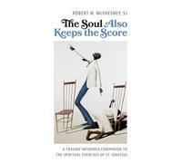 The Soul Also Keeps the Score: A Trauma-Informed Companion to the Spiritual Exercises of St. Ignatius