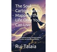 The Soul Cartographer: Mapping the Life Only You Can Live: A Transformational Journey Through Symbols, Synchronicities, and Sacred Inner Wisdom