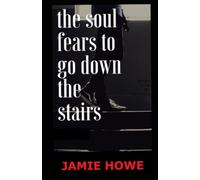The Soul Fears To Go Down The Stairs: Poems 2010 -2016