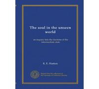 The soul in the unseen world: an inquiry into the doctrine of the intermediate state