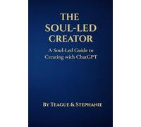 The Soul-Led Creator: A Soul-Led Guide to Creating with ChatGPT (The Singing Soul)