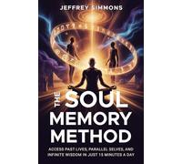 THE SOUL MEMORY METHOD: ACCESS PAST LIVES, PARALLEL SELVES, AND INFINITE WISDOM IN JUST 15 MINUTES A DAY