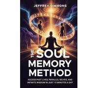 THE SOUL MEMORY METHOD: ACCESS PAST LIVES, PARALLEL SELVES, AND INFINITE WISDOM IN JUST 15 MINUTES A DAY