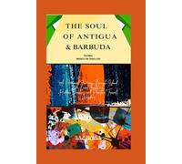 THE SOUL OF ANTIGUA & BARBUDA: CULTURAL INSIGHT FOR TRAVELLERS: A Personal Journey Through Island Life, Local Traditions, Hidden Beaches, and practical Travel wisdom