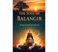 The Soul of Balangir: A Comprehensive Journey Through the History and Cultural Heritage of Western Odisha (Chronicles of Odisha: The Complete District History Series)