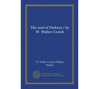 The soul of Dickens / by W. Walter Crotch