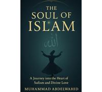 The Soul of Islam: A Journey into the Heart of Sufism and Divine Love