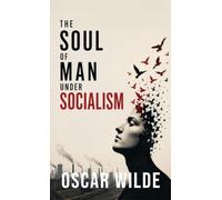 The Soul of Man Under Socialism: A Radical Essay on Individualism, Freedom, and the Future of Society