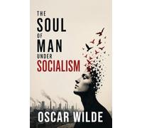The Soul of Man Under Socialism: A Radical Essay on Individualism, Freedom, and the Future of Society