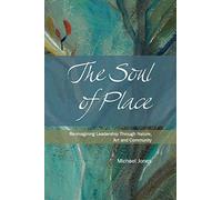 The Soul of Place: Re-imagining Leadership Through Nature, Art and Community